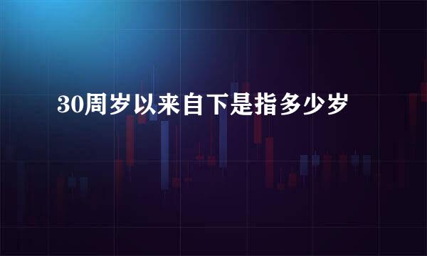 30周岁以来自下是指多少岁