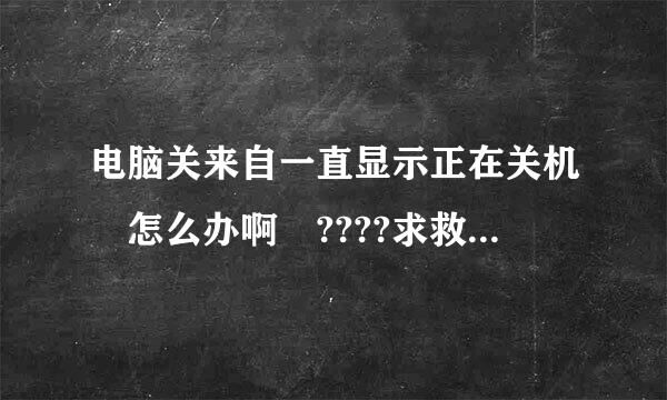 电脑关来自一直显示正在关机 怎么办啊 ????求救斗质根开聚美啊~~~~