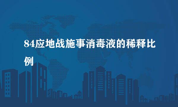 84应地战施事消毒液的稀释比例