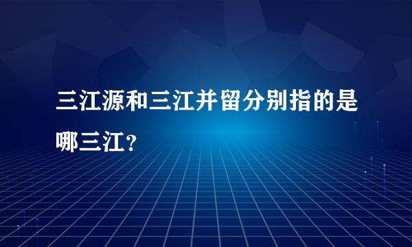 三江源和三江并留分别指的是哪三江？