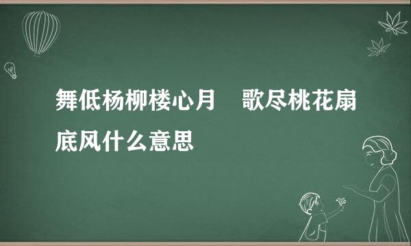 舞低杨柳楼心月 歌尽桃花扇底风什么意思