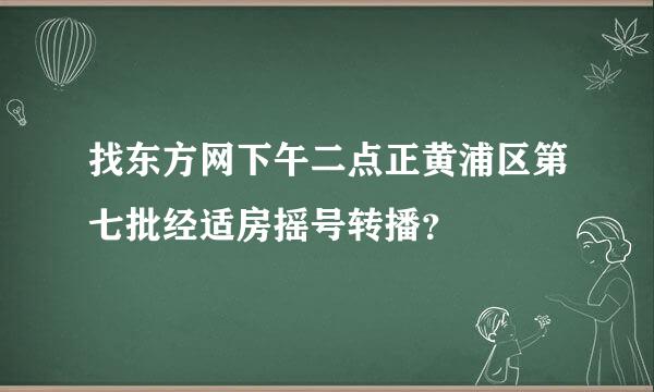 找东方网下午二点正黄浦区第七批经适房摇号转播？