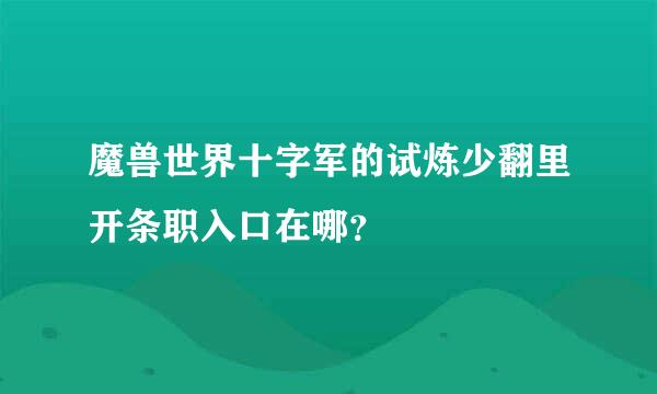 魔兽世界十字军的试炼少翻里开条职入口在哪？