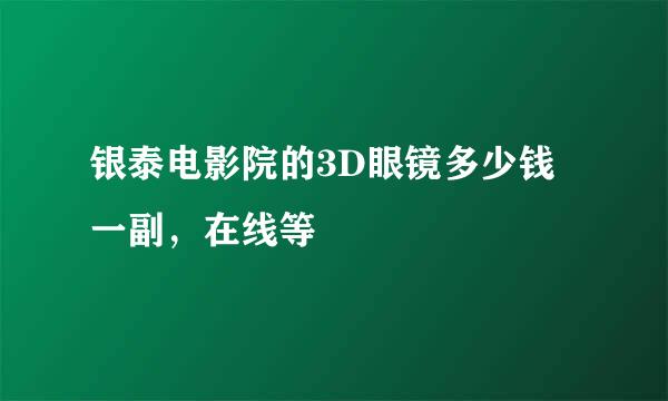 银泰电影院的3D眼镜多少钱一副，在线等