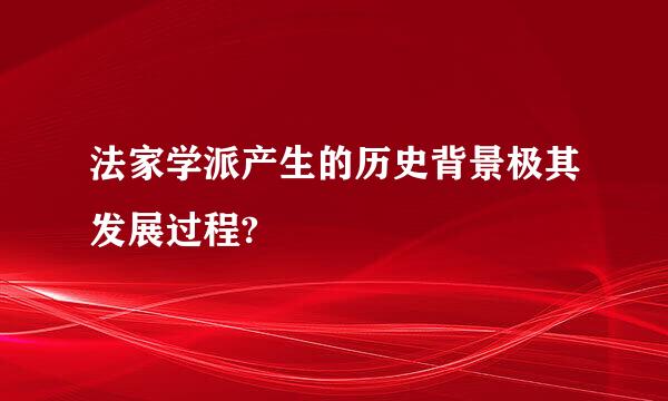 法家学派产生的历史背景极其发展过程?