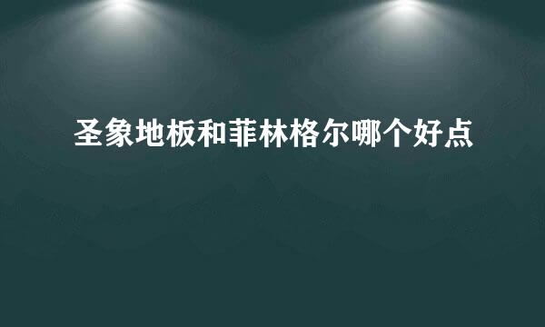 圣象地板和菲林格尔哪个好点