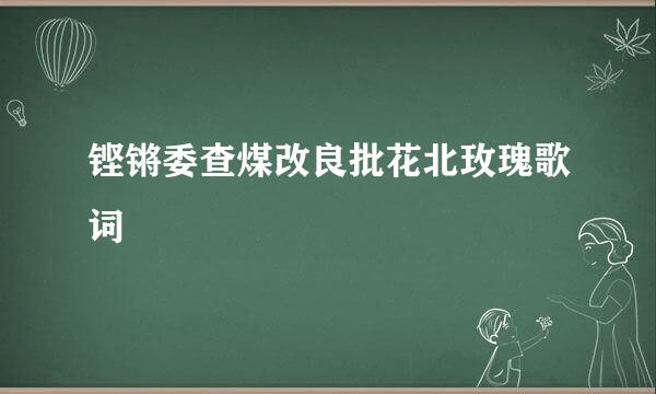 铿锵委查煤改良批花北玫瑰歌词