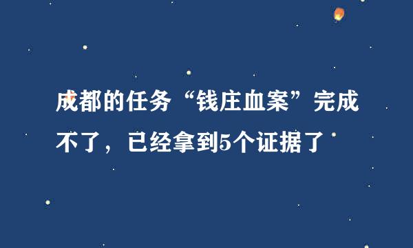 成都的任务“钱庄血案”完成不了，已经拿到5个证据了