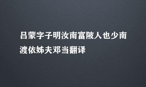 吕蒙字子明汝南富陂人也少南渡依姊夫邓当翻译