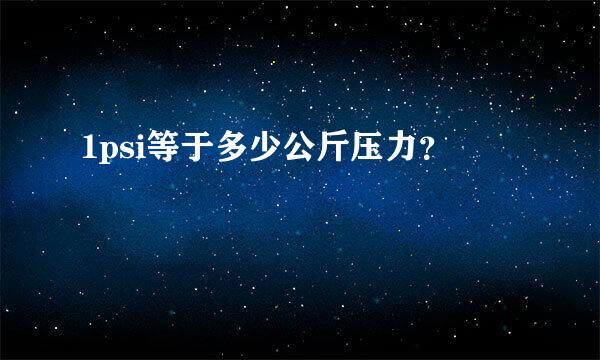 1psi等于多少公斤压力？