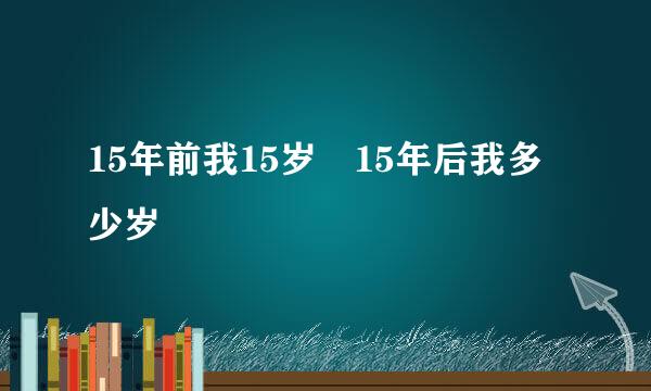 15年前我15岁 15年后我多少岁