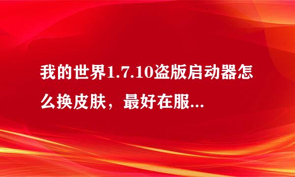 我的世界1.7.10盗版启动器怎么换皮肤，最好在服务器里，联网时别人也能看见…越简单越好