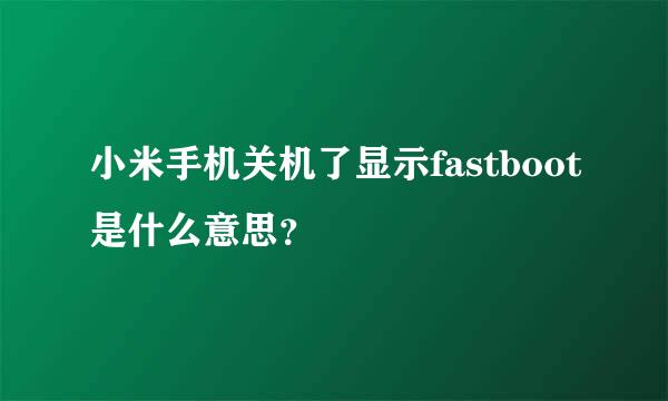 小米手机关机了显示fastboot是什么意思？