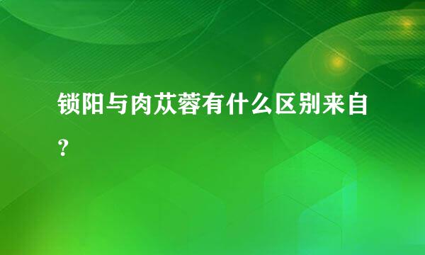 锁阳与肉苁蓉有什么区别来自？