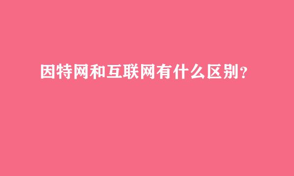 因特网和互联网有什么区别？