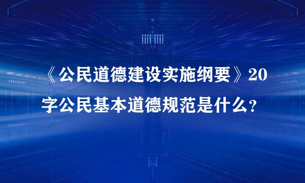 《公民道德建设实施纲要》20字公民基本道德规范是什么？