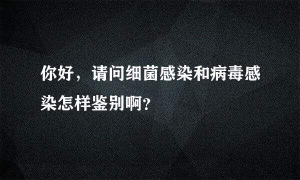 你好，请问细菌感染和病毒感染怎样鉴别啊？