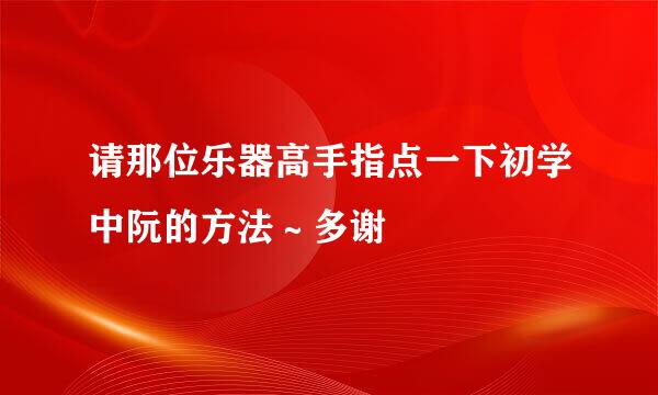 请那位乐器高手指点一下初学中阮的方法～多谢