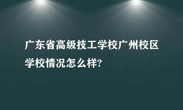 广东省高级技工学校广州校区学校情况怎么样?