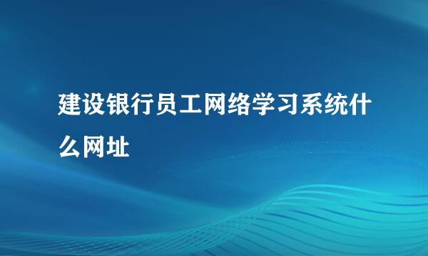 建设银行员工网络学习系统什么网址