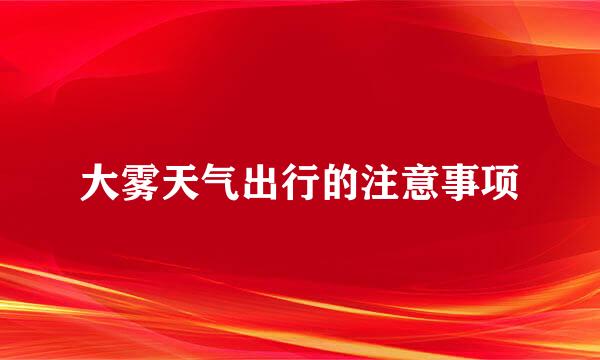 大雾天气出行的注意事项