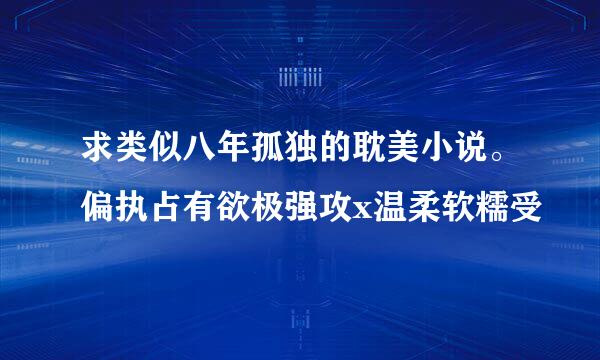 求类似八年孤独的耽美小说。偏执占有欲极强攻x温柔软糯受