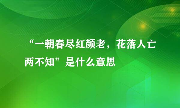 “一朝春尽红颜老，花落人亡两不知”是什么意思