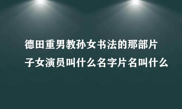 德田重男教孙女书法的那部片子女演员叫什么名字片名叫什么