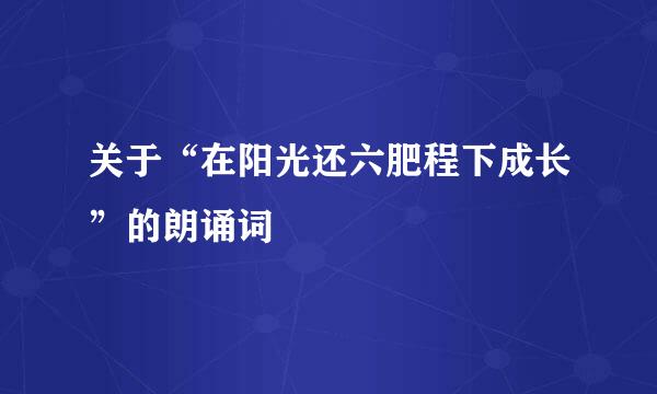 关于“在阳光还六肥程下成长”的朗诵词