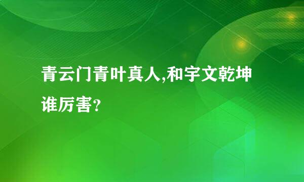 青云门青叶真人,和宇文乾坤谁厉害？