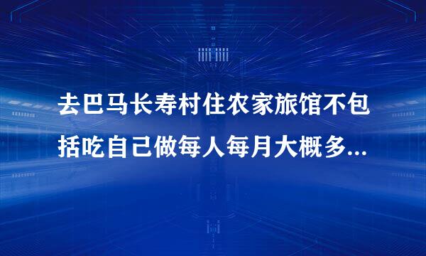 去巴马长寿村住农家旅馆不包括吃自己做每人每月大概多少钱? 谢谢！