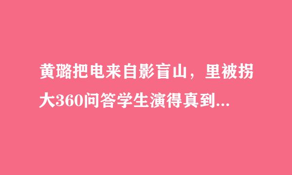 黄璐把电来自影盲山，里被拐大360问答学生演得真到位。好象亲身经历啊？