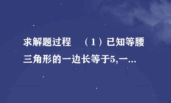 求解题过程 （1）已知等腰三角形的一边长等于5,一边长等于6,求它的周长. （2...