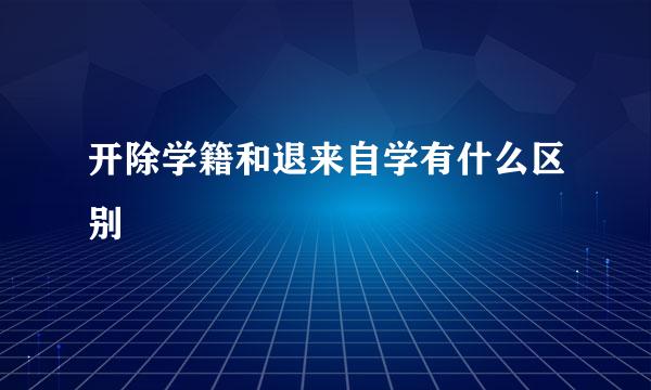 开除学籍和退来自学有什么区别