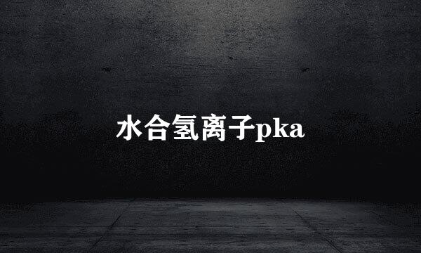 水合氢离子pka