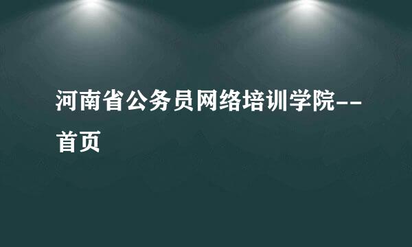 河南省公务员网络培训学院--首页