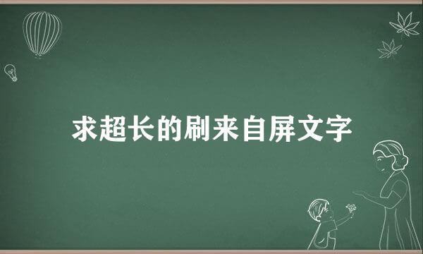 求超长的刷来自屏文字