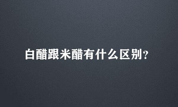 白醋跟米醋有什么区别？