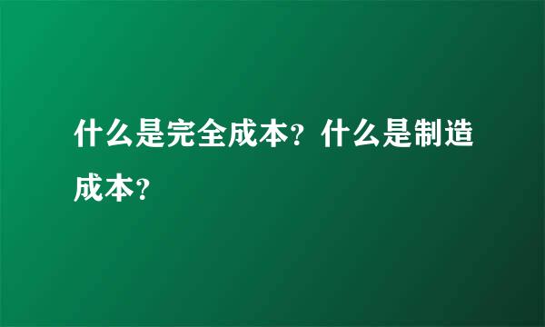 什么是完全成本？什么是制造成本？