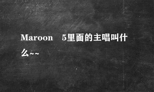 Maroon 5里面的主唱叫什么~~