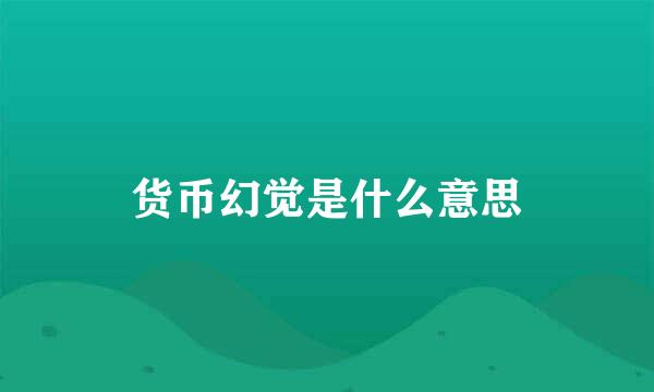 货币幻觉是什么意思