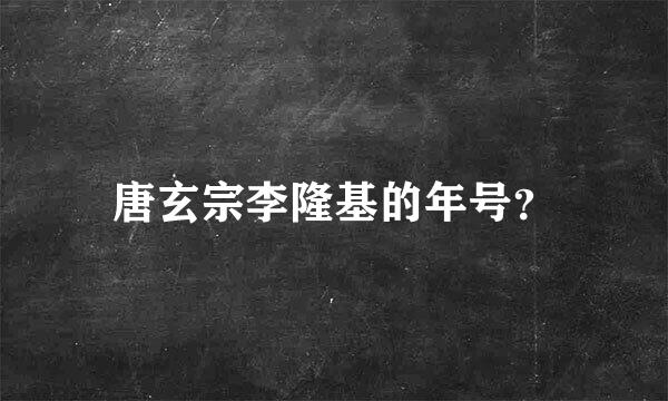 唐玄宗李隆基的年号？