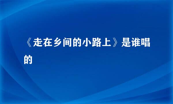 《走在乡间的小路上》是谁唱的