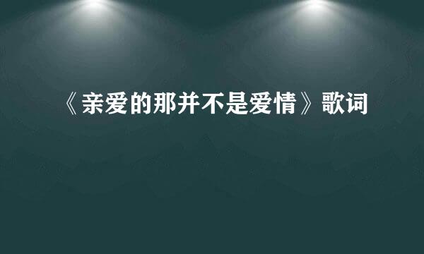 《亲爱的那并不是爱情》歌词