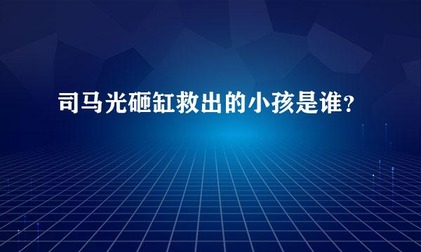 司马光砸缸救出的小孩是谁？