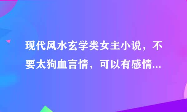 现代风水玄学类女主小说，不要太狗血言情，可以有感情戏但是不要写太多男主，主要写女主不要动不动就有男