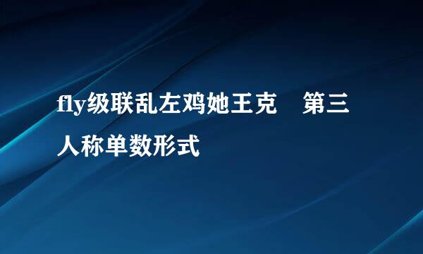 fly级联乱左鸡她王克旳第三人称单数形式