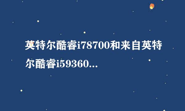 英特尔酷睿i78700和来自英特尔酷睿i59360问答400这两个哪个好？