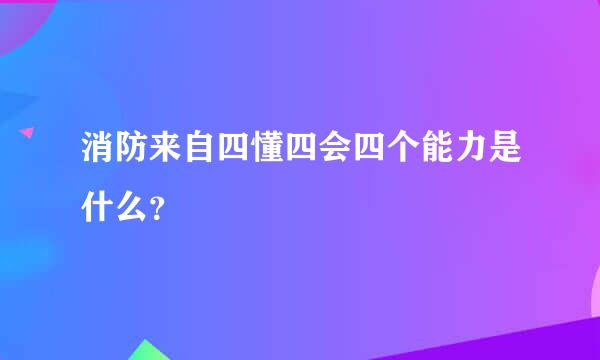 消防来自四懂四会四个能力是什么？