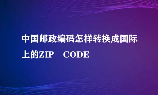 中国邮政编码怎样转换成国际上的ZIP CODE